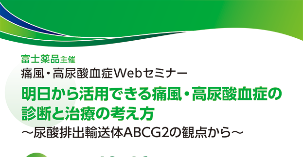 富士薬品主催 Webセミナー 明日から活用できる痛風・高尿酸血症の診断と治療の考え方 ～尿酸排出輸送体ABCG2の観点から～